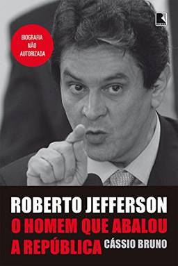 Roberto Jefferson: o homem que abalou a República