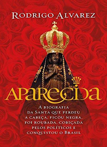 Aparecida: A biografia da santa que perdeu a cabeça, ficou negra, foi roubada, cobiçada pelos políticos e conquistou o Brasil