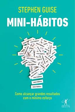 Mini-hábitos: Como alcançar grandes resultados com o mínimo esforço