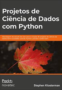 Projetos de Ciência de Dados com Python: Abordagem de Estudo de Caso Para a Criação de Projetos de Ciência de Dados Bem-sucedidos Usando Python, Pandas e Scikit-learn
