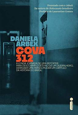 Cova 312: A Longa Jornada De Uma Repórter Para Descobrir O Destino De Um Guerrilheiro, Derrubar Uma Farsa E Mudar Um Capítulo Da História Do Brasil