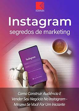 Instagram: Segredos De Marketing: Como Construir Audiência E Promover Seu Negócio No Instagram – Mesmo Se Você For Um Iniciante