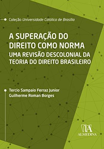 A Superação do Direito como Norma: Uma Revisão Descolonial da Teoria do Direito Brasileiro (Coleção UCB)