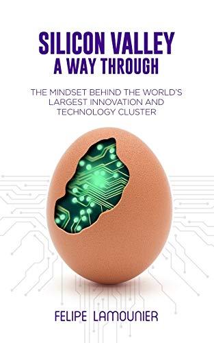 Silicon Valley: A Way Through [The mindset behind the world's largest innovation and technology cluster.]