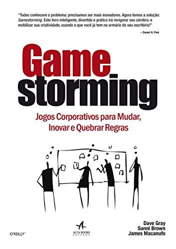 Gamestorming: Jogos Corporativos Para Mudar, Inovar e Quebrar Regras