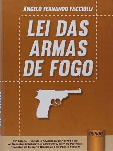 Lei das Armas de Fogo: Edição Revista e Atualizada de Acordo com os Decretos 8.935/2016 e 8.938/2016, além de Portarias Recentes do Exército Brasileiro e da Polícia Federal