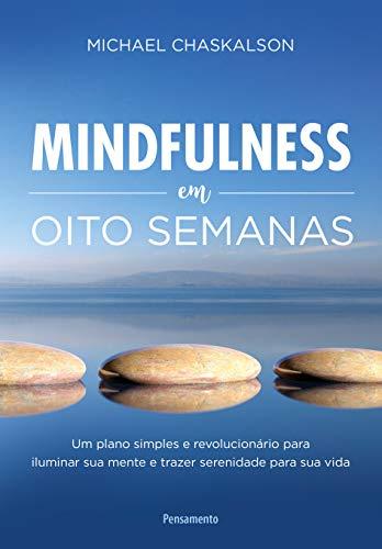 Mindfulness em oito semanas: Um Plano Simples e Revolucionário para Iluminar sua Mente e Trazer Serenidade Para Sua Vida