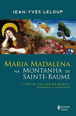 Maria Madalena na montanha de Sainte-Baume: A vida de uma mulher eremita, selvagem e angelical