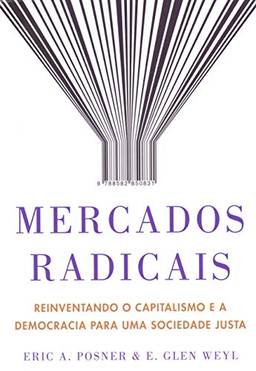 Mercados radicais: Reinventando o capitalismo e a democracia para uma sociedade justa