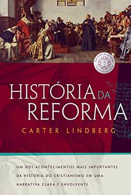 História da Reforma: Um dos acontecimentos mais importantes da história do cristianismo em uma narrativa clara e envolvente