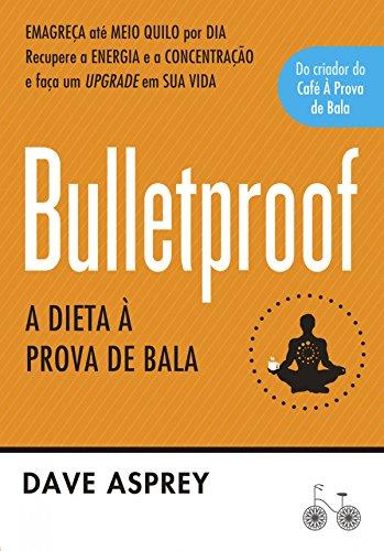Bulletproof: A dieta à prova de bala: Recupere a energia e a concentração e faça um upgrade em sua vida