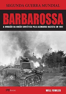 Barbarossa. A Invasão da União Soviética Pela Alemanha Nazista em 1941
