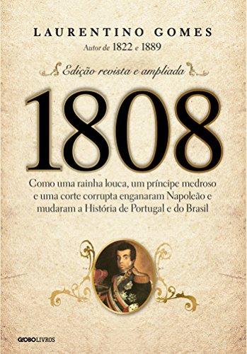 1808 – Como uma rainha louca, um príncipe medroso e uma corte corrupta enganaram Napoleão e mudaram a História de Portugal e do Brasil