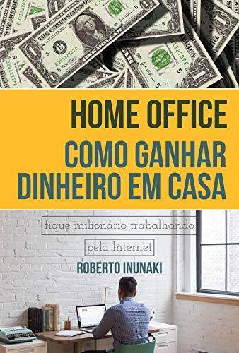 Home Office - Como Ganhar Dinheiro Em Casa: Fique Milionário Trabalhando Pelo Internet