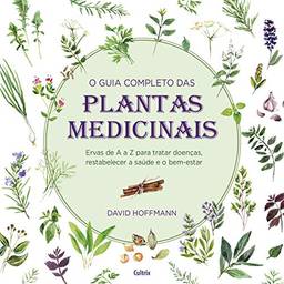 O Guia Completo das Plantas Medicinais: Ervas De A A Z Para Tratar Doenças, Restabelecer A Saúde E O Bem-Estar.