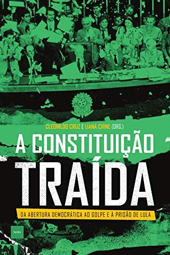 A constituição traída: Da abertura democrática ao golpe e à prisão de Lula