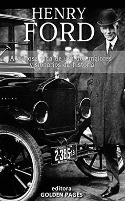 Henry Ford: A curiosa vida de um dos maiores visionários da história
