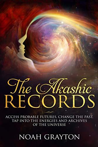 Akashic Records: Access Probable Futures, Change the Past, Tap Into the Energies and Archives of the Universe