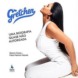 Gretchen. Uma Biografia Quase não Autorizada