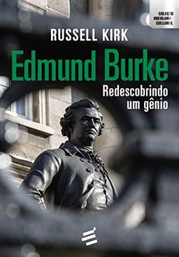 Edmund Burke. Redescobrindo Um Gênio