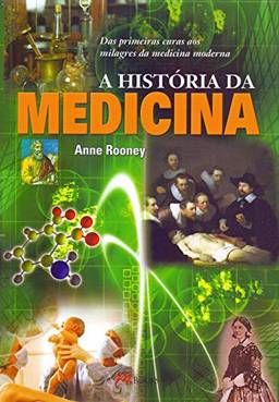 A História da Medicina. Das Primeiras Curas aos Milagres da Medicina Moderna