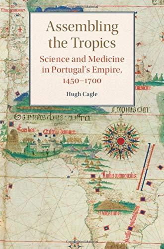 Assembling the Tropics: Science and Medicine in Portugal's Empire, 1450–1700
