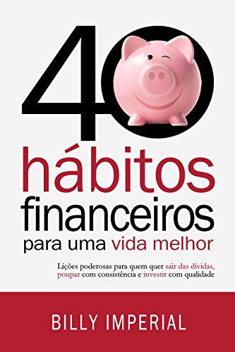 40 Hábitos Financeiros Para Uma Vida Melhor: Lições poderosas para quem quer sair das dívidas,poupar com consistência e investir com qualidade