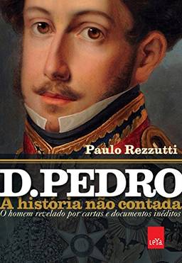 D. Pedro - A história não contada: O homem revelado por cartas e documentos inéditos
