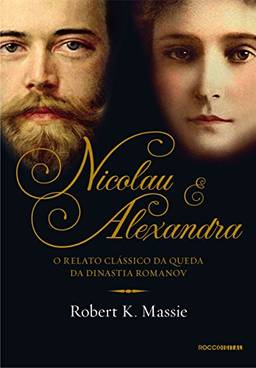 Nicolau e Alexandra: O relato clássico da queda da dinastia Romanov (Os Romanov)
