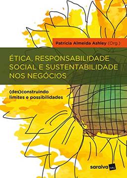 Ética, responsabilidade social e sustentabilidade nos negócios: (Des)construindo limites e possibilidades