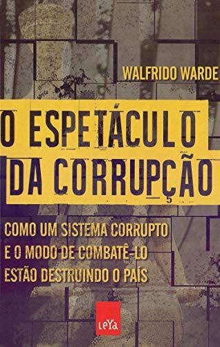 O espetáculo da corrupção: Como um sistema corrupto e o modo de combatê-lo estão destruindo o país