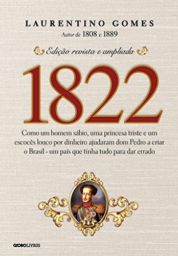 1822 – Como um homem sábio, uma princesa triste e um escocês louco por dinheiro ajudaram dom Pedro a criar o Brasil - um país que tinha tudo para dar errado