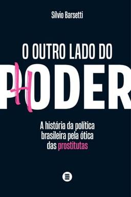 O Outro Lado do Poder: a História da Política Brasileira Pela ótica das Prostitutas