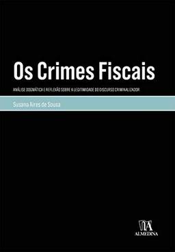 Os Crimes Fiscais: Análise Dogmática e Reflexão Sobre a Legitimidade do Discurso Criminalizador