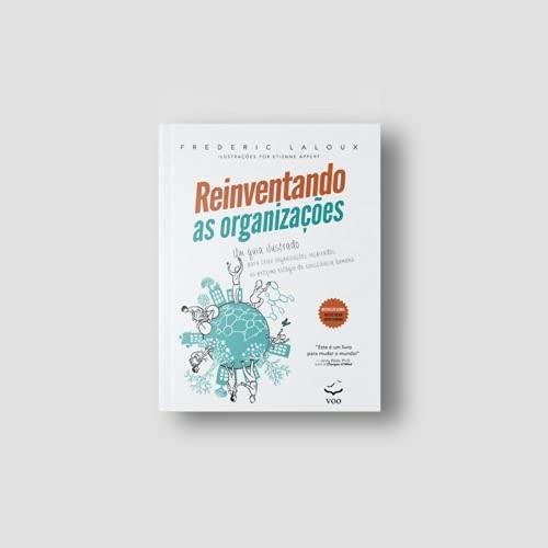 Reinventando as Organizações – Guia Ilustrado: Um Guia Ilustrado Para Criar Organizações Inspiradas no Próximo Estágio da Consciência Humana (Volume 1)