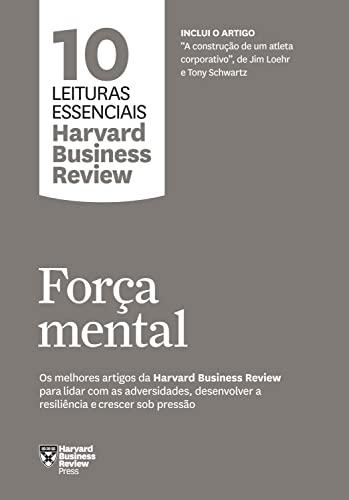 Força mental: Os melhores artigos da Harvard Business Review para lidar com as adversidades, desenvolver a resiliência e crescer sob pressão (10 leituras essenciais - HBR)