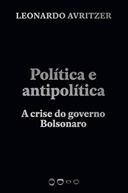 Política e antipolítica: A crise do governo Bolsonaro (Coleção 2020)