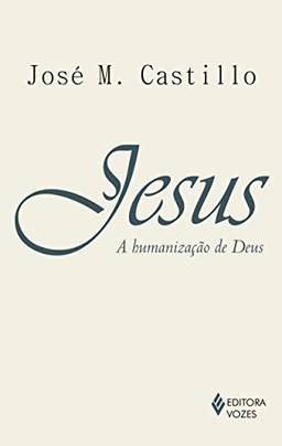 Jesus: a humanização de Deus: Ensaio de cristologia