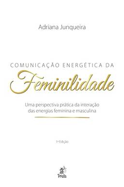 Comunicação Energética da Feminilidade: uma Perspectiva Prática da Interação das Energias Feminina e Masculina
