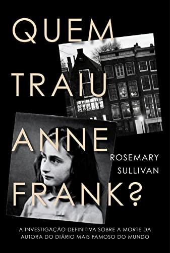 Quem traiu Anne Frank?: A investigação definitiva sobre a morte da autora do diário mais famoso do mundo