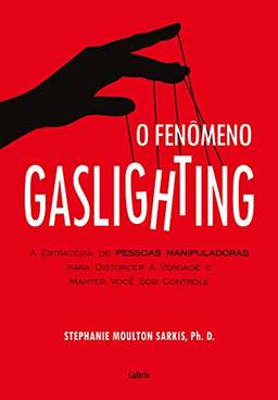 O Fenômeno Gaslighting: Saiba como funciona a estratégia de pessoas manipuladoras para distorcer a verdade e manter você sob controle