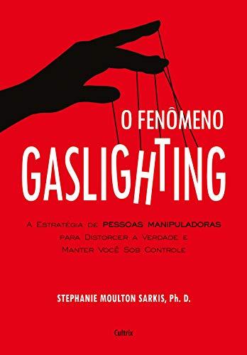 O Fenômeno Gaslighting: Saiba como funciona a estratégia de pessoas manipuladoras para distorcer a verdade e manter você sob controle