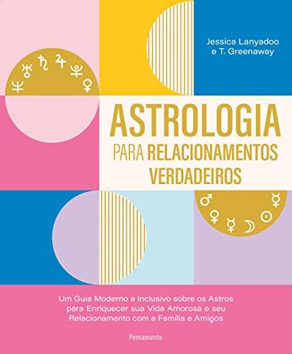 Astrologia para relacionamentos verdadeiros: Um guia moderno e inclusivo sobre os astros para enriquecer sua amorosa e seu relacionamento com a família e amigos