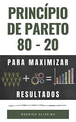 Princípio de Pareto 80/20: Para Maximizar os Resultados (trabalhe menos e faça mais - 20% das causas resolvem 80% dos problemas)