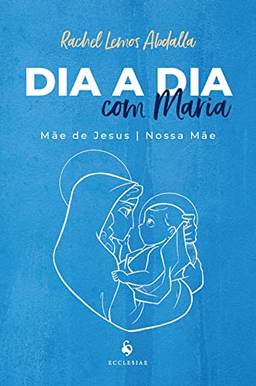 Dia a dia com Maria: Mãe de Jesus e nossa Mãe