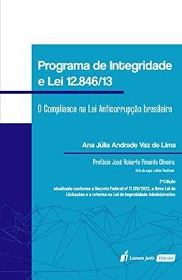 Programa de integridade e lei nº 12.846/2013: O Compliance na lei anticorrupção brasileira - 2ª Edição (Atualizado conforme o decreto federal nº 11.129/2022, ... na lei de improbidade administrativa)