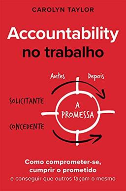Accountability no trabalho: Como comprometer-se, cumprir o prometido e conseguir que outros façam o mesmo
