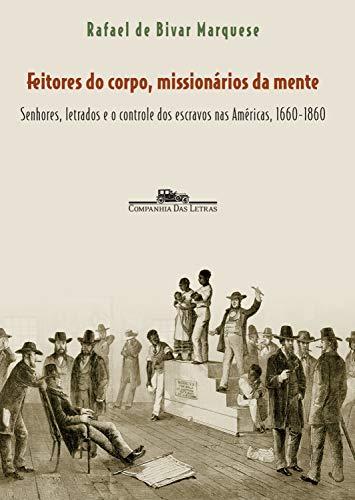 Feitores do corpo, missionários da mente: Senhores, letrados e o controle dos escravos nas Américas, 1660-1860