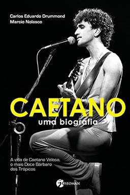 Caetano - Uma Biografia: Uma Biografia - A Vida de Caetano Veloso, o Mais Doce Bárbaro dos Trópicos