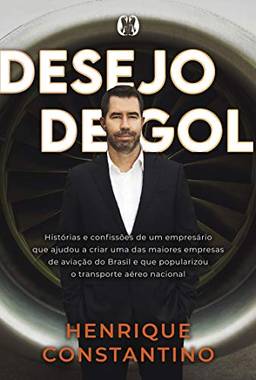 Desejo de Gol: Histórias e confissões de um empresário que ajudou a criar uma das maiores empresas de aviação do Brasil e que popularizou o transporte aéreo nacional